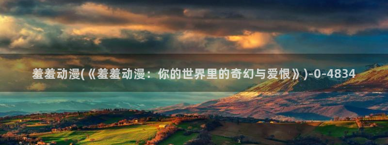 耽美动漫h:羞羞动漫(《羞羞动漫:你的世界里的奇幻与爱恨》)
